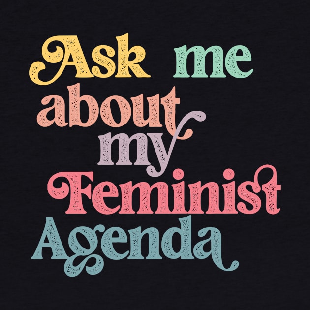 Ask me about my feminist agenda by Perpetual Brunch